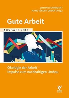 Gute Arbeit Ausgabe 2018: Ökologie der Arbeit - Impulse für einen nachhaltigen Umbau