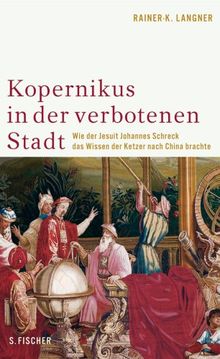 Kopernikus in der Verbotenen Stadt: Wie der Jesuit Johannes Schreck das Wissen der Ketzer nach China brachte