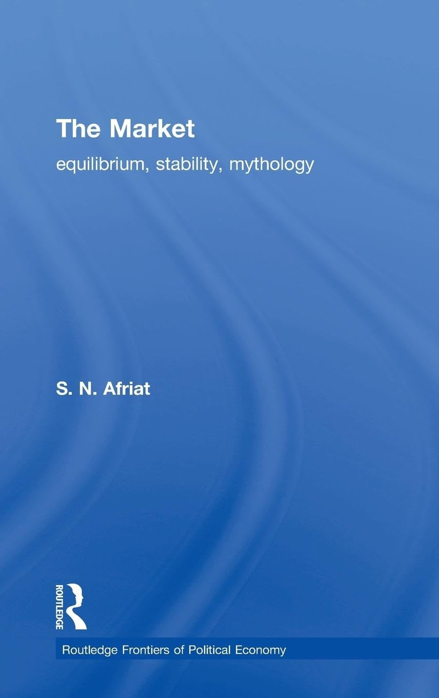 The Market: Equilibrium, Stability, Mythology (Routledge Frontiers of Politicaleconomy, 44)