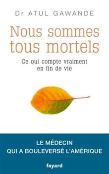 Nous sommes tous mortels : ce qui compte vraiment en fin de vie : le médecin qui a bouleversé l'Amérique