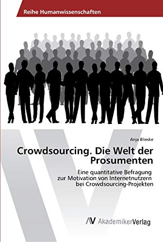 Crowdsourcing. Die Welt der Prosumenten: Eine quantitative Befragung zur Motivation von Internetnutzern bei Crowdsourcing-Projekten