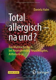 Total allergisch - na und?: Das Mutmacherbuch bei Neurodermitis, Heuschnupfen, Asthma & Co