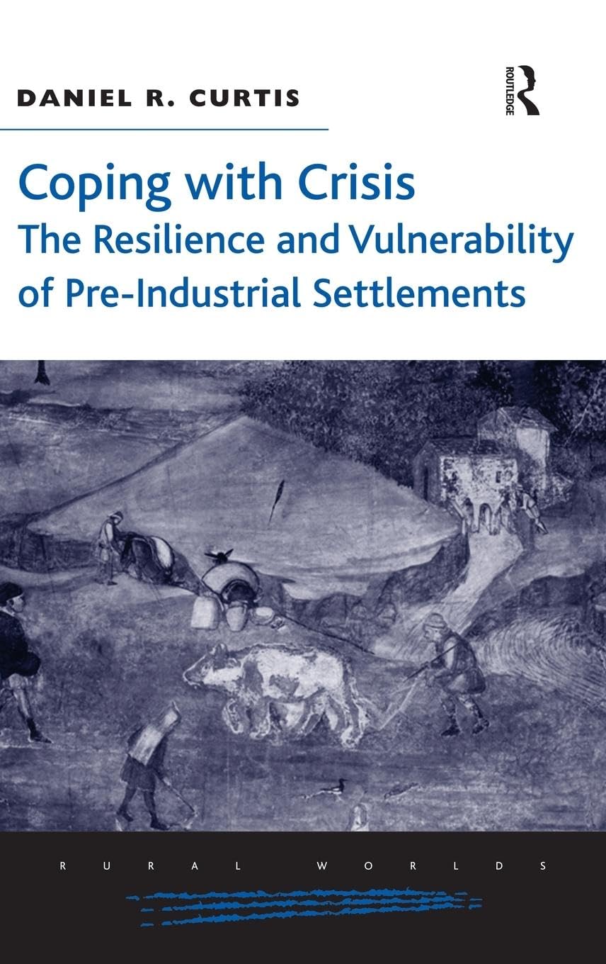 Coping with Crisis: The Resilience and Vulnerability of Pre-Industrial Settlements (Rural Worlds: Economic, Social and Cultural Histories of Agricultures and Rural Societies)