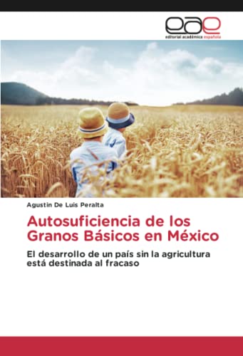 Autosuficiencia de los Granos Básicos en México: El desarrollo de un país sin la agricultura está destinada al fracaso
