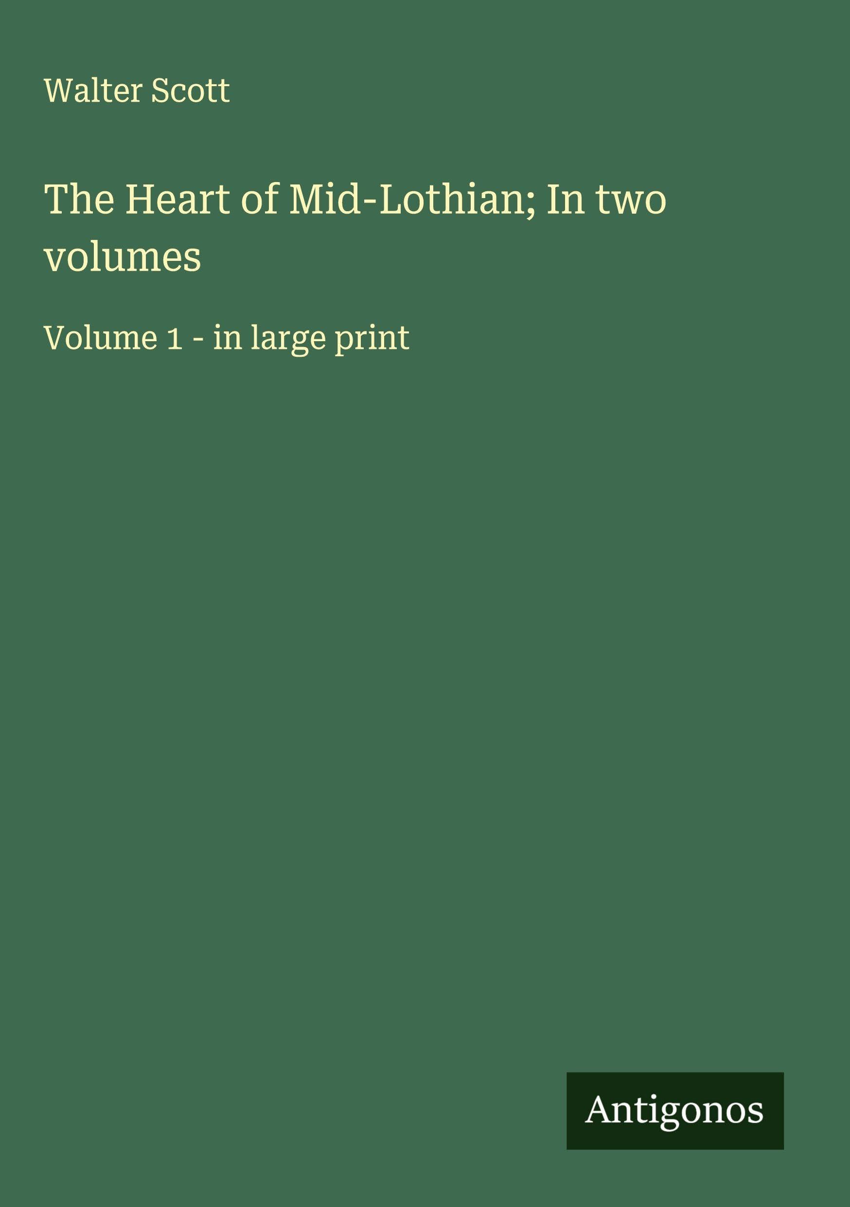 The Heart of Mid-Lothian; In two volumes: Volume 1 - in large print