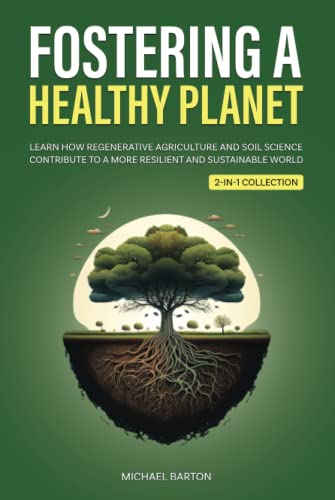 Fostering a Healthy Planet: Learn How Regenerative Agriculture and Soil Science Contribute to a More Resilient and Sustainable World (2-in-1 Collection)