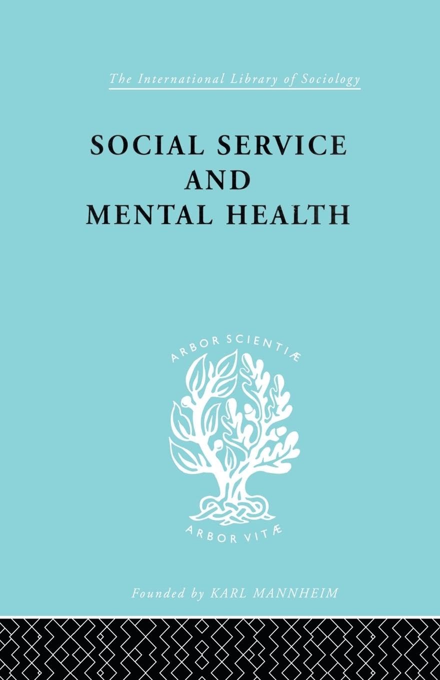 Social Service and Mental Health: An Essay on Psychiatric Social Workers (International Library of Sociology, 7, Band 7)
