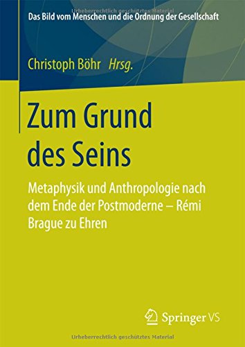 Zum Grund des Seins: Metaphysik und Anthropologie nach dem Ende der Postmoderne - Rémi Brague zu Ehren (Das Bild vom Menschen und die Ordnung der Gesellschaft)