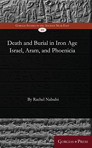 Death and Burial in Iron Age Israel, Aram, and Phoenicia (Gorgias Studies in the Ancient Near East, Band 10)