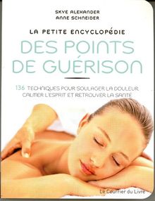 La petite encyclopédie des points de guérison : 136 techniques pour soulager la douleur, calmer l'esprit et retrouver la santé