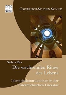 Die wachsenden Ringe des Lebens: Identitätskonstruktionen in der österreichischen Literatur (Österreich-Studien Szeged)