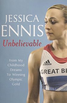 Jessica Ennis: Unbelievable - From My Childhood Dreams To Winning Olympic Gold