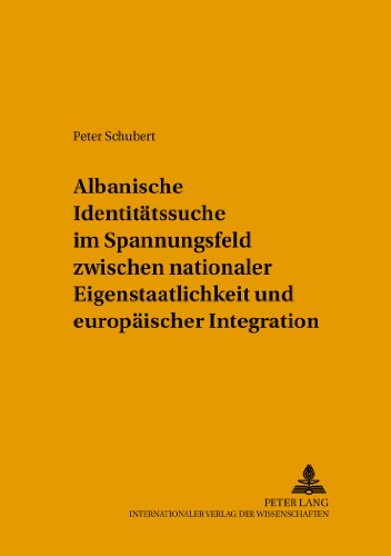 Albanische Identitätssuche im Spannungsfeld zwischen nationaler Eigenstaatlichkeit und europäischer Integration (Strategische Kultur Europas)