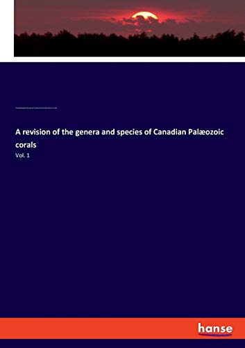 A revision of the genera and species of Canadian Palæozoic corals: Vol. 1
