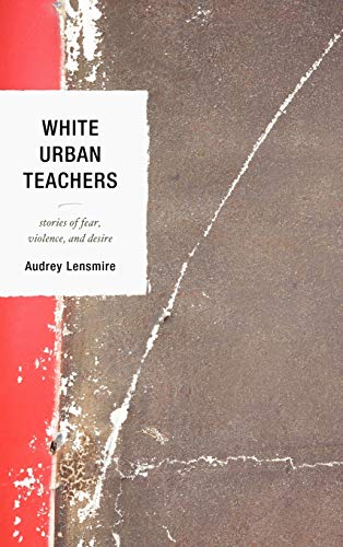 White Urban Teachers: Stories of Fear, Violence, and Desire