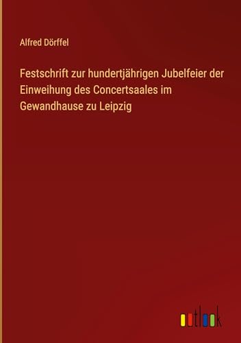 Festschrift zur hundertjährigen Jubelfeier der Einweihung des Concertsaales im Gewandhause zu Leipzig