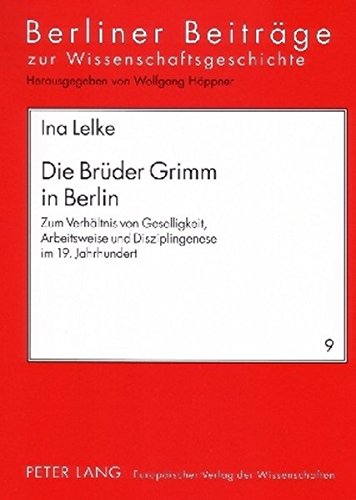 Die Brüder Grimm in Berlin: Zum Verhältnis von Geselligkeit, Arbeitsweise und Disziplingenese im 19. Jahrhundert (Berliner Beiträge zur Wissens- und Wissenschaftsgeschichte)