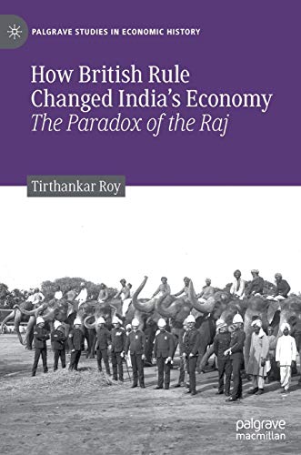 How British Rule Changed India’s Economy: The Paradox of the Raj (Palgrave Studies in Economic History)