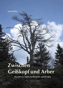 Zwischen Geißkopf und Arber: Brauchtum, Sagen, Kinderspiele und Rezepte