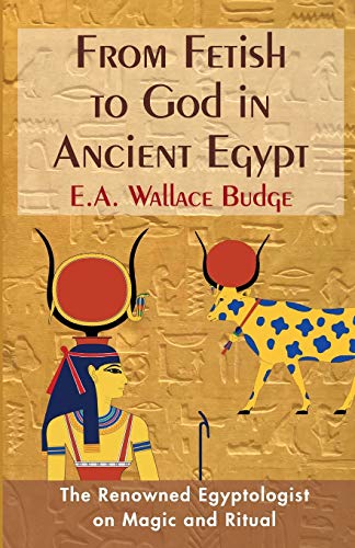Budge, E. A. Wallis From Fetish To God In Ancient Egypt