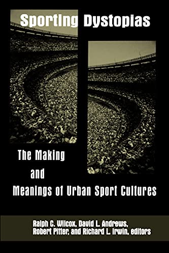 Sporting Dystopias (Suny Series on Sport, Culture, and Social Relations): The Making and Meaning of Urban Sport Cultures