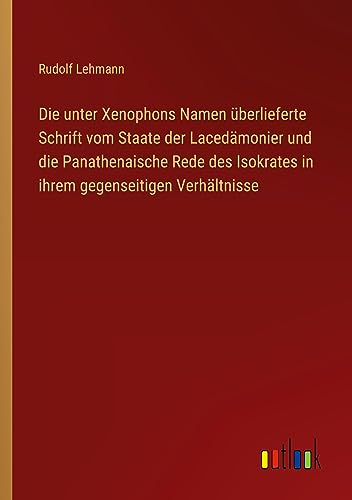 Die unter Xenophons Namen überlieferte Schrift vom Staate der Lacedämonier und die Panathenaische Rede des Isokrates in ihrem gegenseitigen Verhältnisse