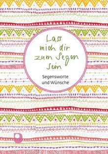 Lass mich dir zum Segen sein: Segensworte und Wünsche (Worte fürs Leben)