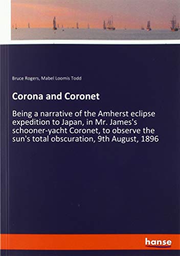 Corona and Coronet: Being a narrative of the Amherst eclipse expedition to Japan, in Mr. James's schooner-yacht Coronet, to observe the sun's total obscuration, 9th August, 1896