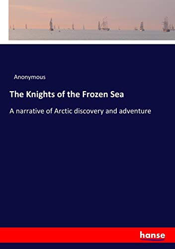 The Knights of the Frozen Sea: A narrative of Arctic discovery and adventure