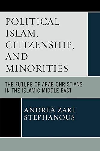 Political Islam, Citizenship, and Minorities: The Future Of Arab Christians In The Islamic Middle East