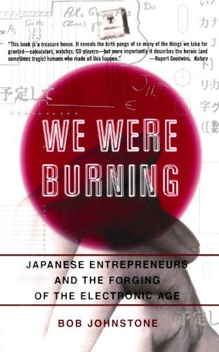 We Were Burning: Japanese Entrepreneurs And The Forging Of The Electronic Age