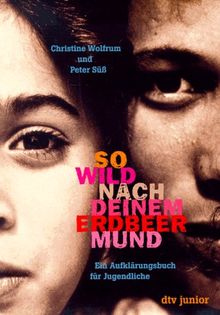 So wild nach deinem Erdbeermund. Ein Aufklärungsbuch für Jugendliche. ( Ab 14 J.).