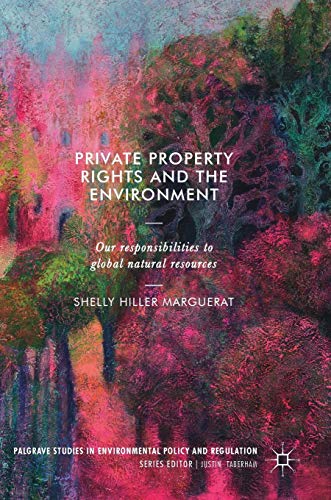Private Property Rights and the Environment: Our Responsibilities to Global Natural Resources (Palgrave Studies in Environmental Policy and Regulation)