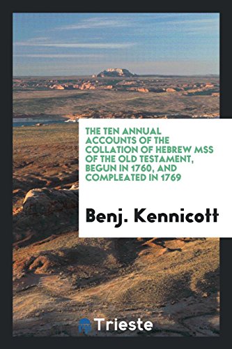 The ten annual accounts of the collation of Hebrew MSS of the Old Testament, begun in 1760, and compleated in 1769