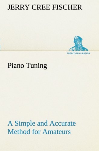 Piano Tuning A Simple and Accurate Method for Amateurs (TREDITION CLASSICS)
