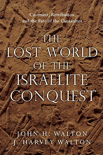 Walton, John H. The Lost World Of The Israelite Conquest, Covenant, Retribution, And The Fate Of The Canaanites