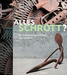 Alles Schrott?: Ein Werkbuch zum Gestalten mit Metall