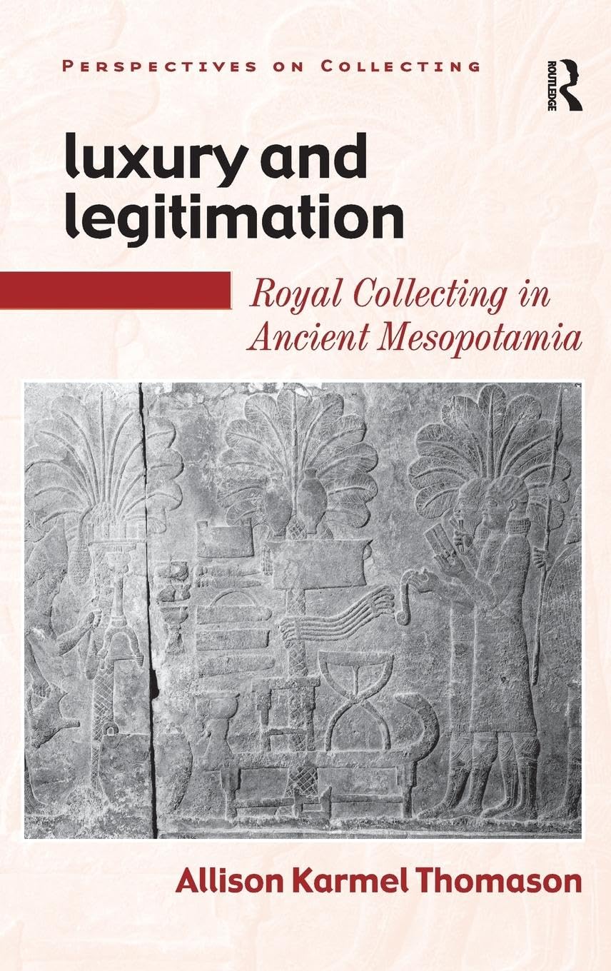 Luxury and Legitimation: Royal Collecting in Ancient Mesopotamia (PERSPECTIVES ON COLLECTING)