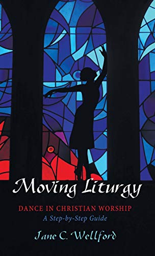Moving Liturgy: Dance in Christian Worship, a Step-By-Step Guide