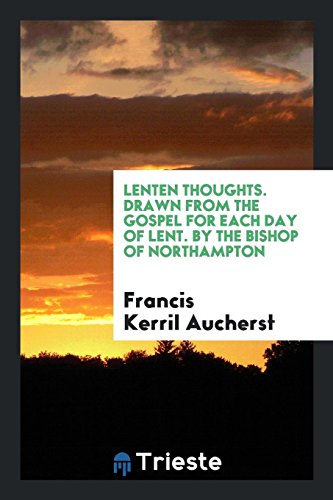 Lenten Thoughts. Drawn from the Gospel for Each Day of Lent. By the Bishop of Northampton