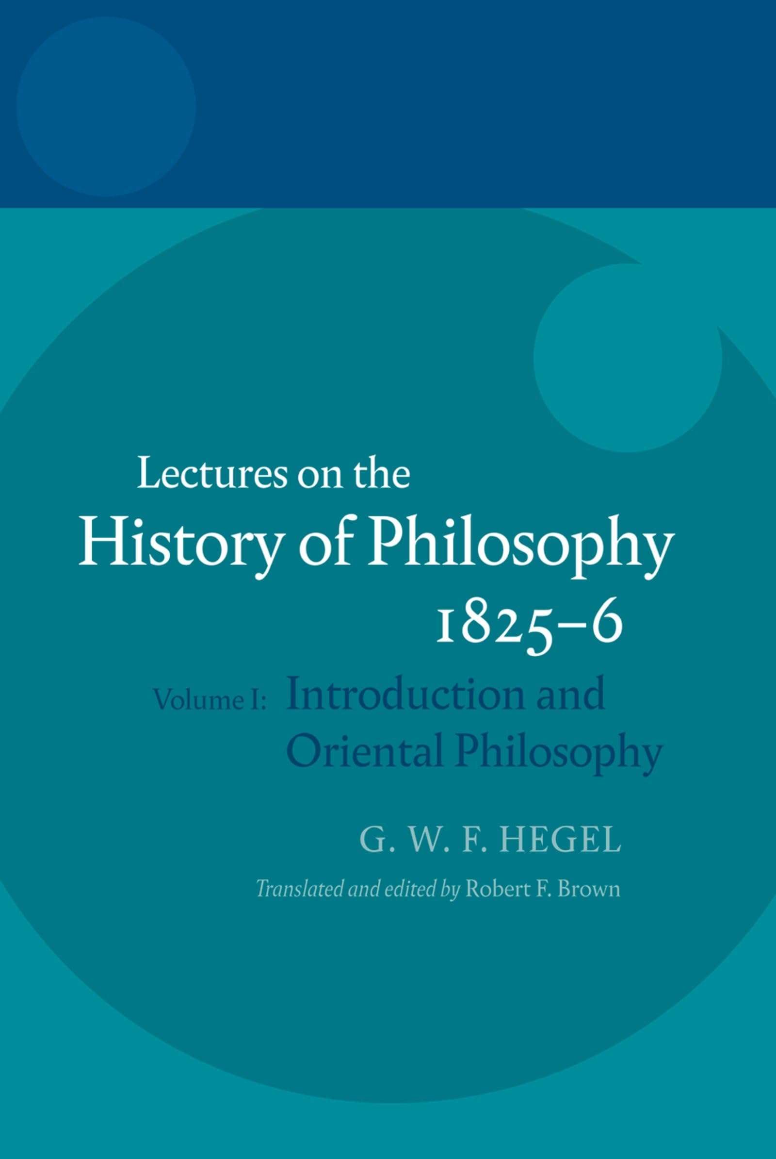 Hegel: Lectures on the History of Philosophy 1825-6: Volume I: Introduction and Oriental Philosophy (The Hegel Lectures)