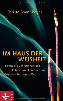 Im Haus der Weisheit: Spirituelle Lehrerinnen und Lehrer sprechen über ihre Visionen für unsere Zeit