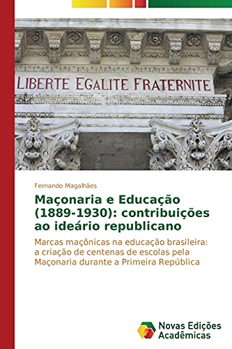 Maçonaria e Educação (1889-1930): contribuições ao ideário republicano: Marcas maçônicas na educação brasileira: a criação de centenas de escolas pela Maçonaria durante a Primeira República