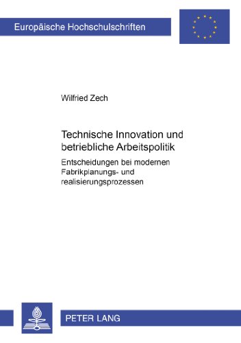 Technische Innovation und betriebliche Arbeitspolitik: Entscheidungen bei modernen Fabrikplanungs- und Realisierungsprozessen (Europäische ... / Publications Universitaires Européennes)