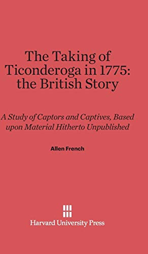 The Taking of Ticonderoga in 1775: the British Story: A Study of Captors and Captives, Based upon Material Hitherto Unpublished