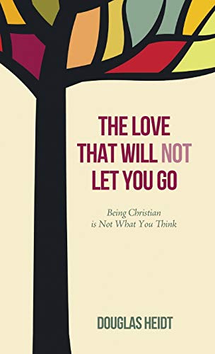 The Love that Will Not Let You Go: Being Christian Is Not What You Think