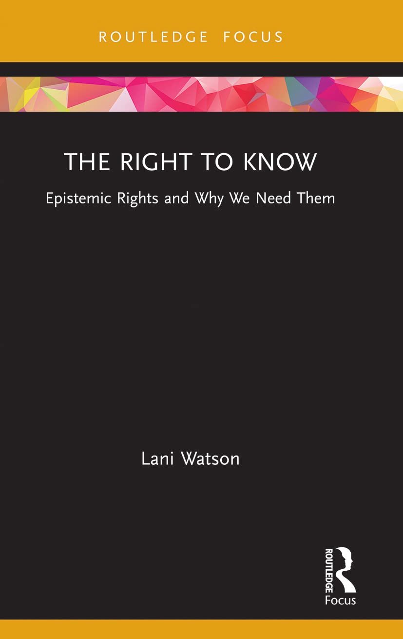 The Right to Know: Epistemic Rights and Why We Need Them (Routledge Focus on Philosophy)