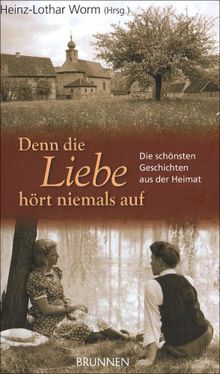 Denn die Liebe hört niemals auf: Die schönsten Geschichten aus der Heimat
