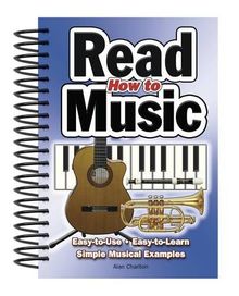 How To Read Music: Easy-to-Use, Easy-to-Learn; Simple Musical Examples: Easy to Use, Easy to Learn, Over 100 Examples