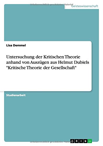 Untersuchung der Kritischen Theorie anhand von Auszügen aus Helmut Dubiels Kritische Theorie der Gesellschaft